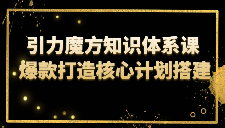 引力魔方知识体系课 爆款打造核心计划搭建-副业网