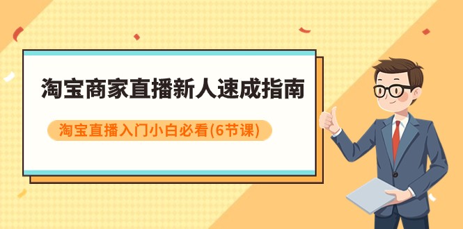 淘宝商家直播新人速成指南，淘宝直播入门小白必看（6节课）-副业网