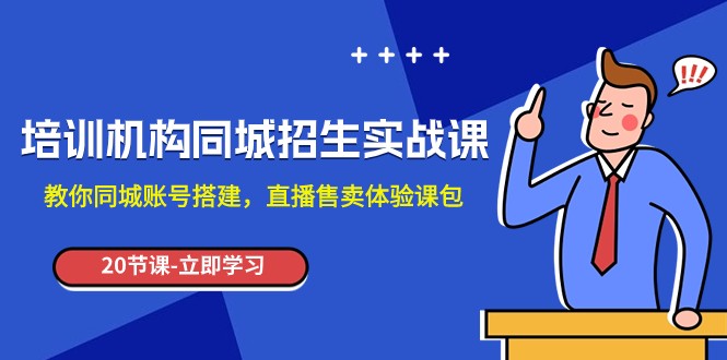 培训机构-同城招生实操课，教你同城账号搭建，直播售卖体验课包-副业网