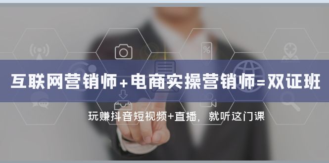 互联网·营销师+电商实操营销师=双证班：玩赚抖音短视频+直播 就听这门课-副业网