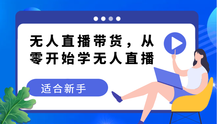 无人直播带货变现教程，从零开始学无人直播，适合新手-副业网