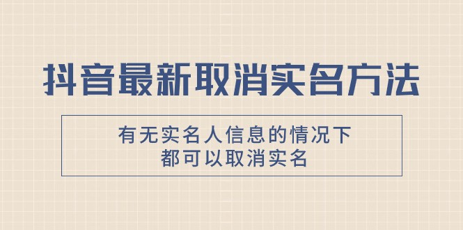 抖音最新取消实名方法，有无实名人信息的情况下都可以取消实名，自测-副业网