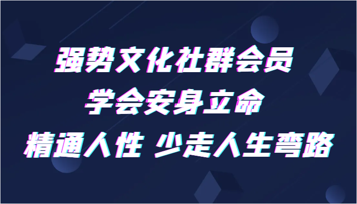 强势文化社群会员 学会安身立命 精通人性 少走人生弯路-副业网