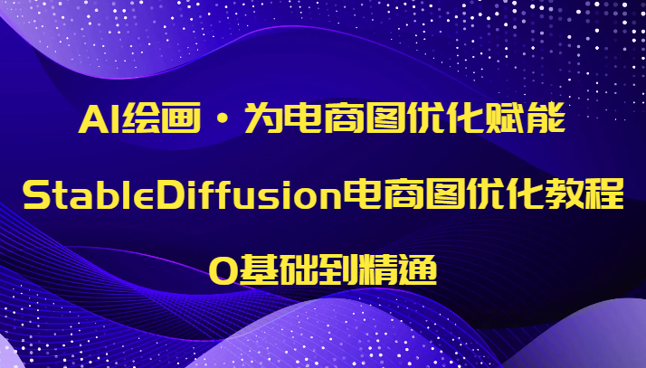 AI绘画·为电商图优化赋能，StableDiffusion电商图优化教程，0基础到精通-副业网