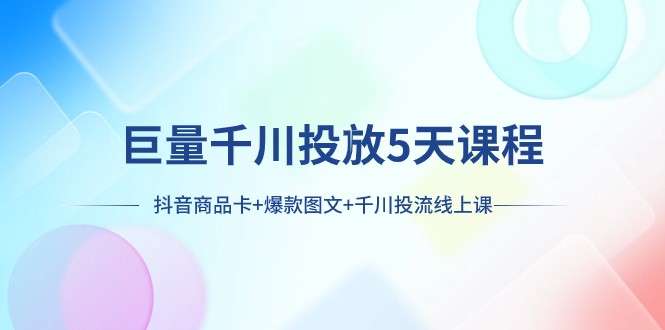 巨量千川投放5天课程：抖音商品卡+爆款图文+千川投流线上课-副业网