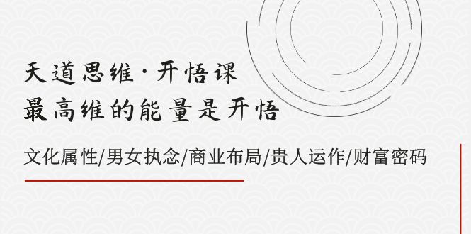 天道思维·开悟课-最高维的能量是开悟 文化属性/男女执念/商业布局/贵人运作/财富密码-副业网