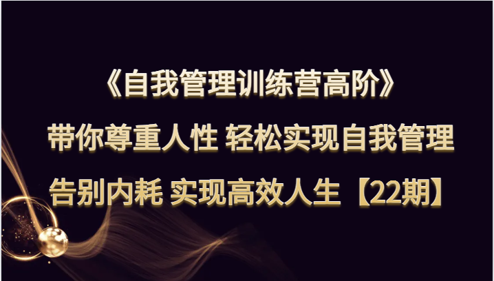 自我管理训练营高阶 带你尊重人性 轻松实现自我管理 告别内耗 实现高效人生【22期】-副业网