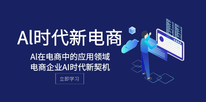 Al-时代新电商，Al在电商中的应用领域，电商企业AI时代新契机-副业网