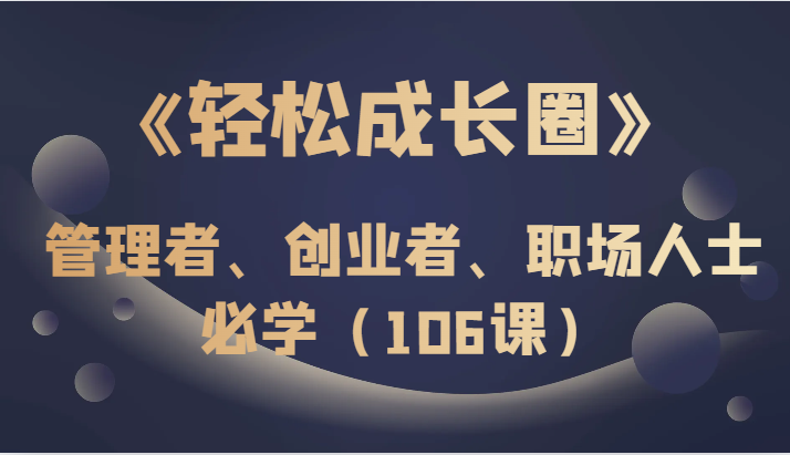 《轻松成长圈》管理者、创业者、职场人士必学（106课）-副业网