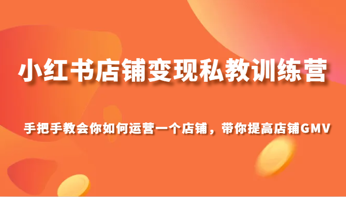 小红书店铺变现私教训练营，手把手教会你运营店铺，带你提高店铺GMV-副业网