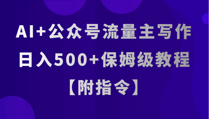 AI+公众号流量主写作，日入500+保姆级教程【附指令】-副业网