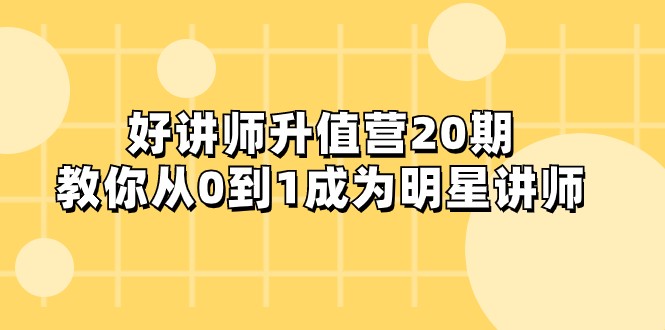 好讲师-升值营-第20期，教你从0到1成为明星讲师-副业网