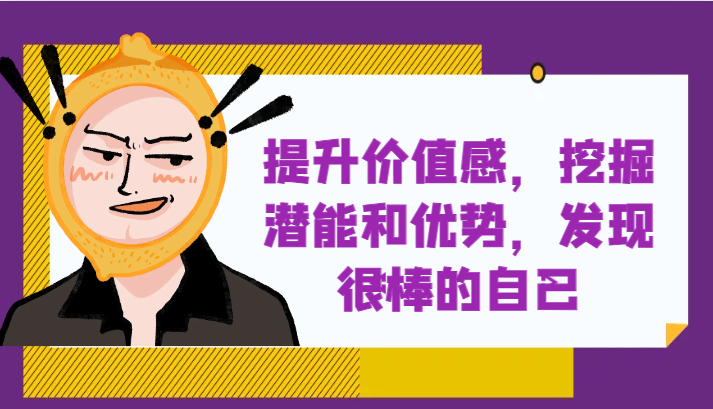 提升自身价值感，挖掘潜能和优势，发现很棒的自己！-副业网