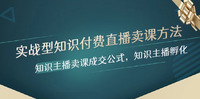 实战型知识付费直播-卖课方法，知识主播卖课成交公式，知识主播孵化-副业网