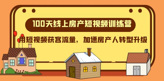 100天线上房产短视频训练营，用短视频获客流量，加速房产人转型升级-副业网
