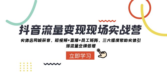 抖音流量变现现场实战营：实体店同城获客，三大维度帮助实体引爆流量业绩倍增-副业网