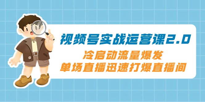视频号实战运营课2.0，冷启动流量爆发，单场直播迅速打爆直播间-副业网