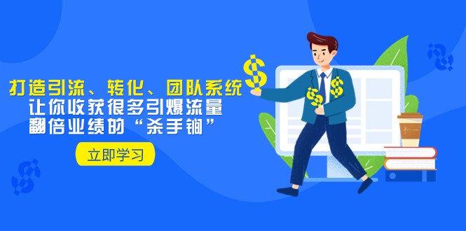 教你打造引流、转化、团队系统，让你收获很多引爆流量、翻倍业绩的“杀手锏”-副业网