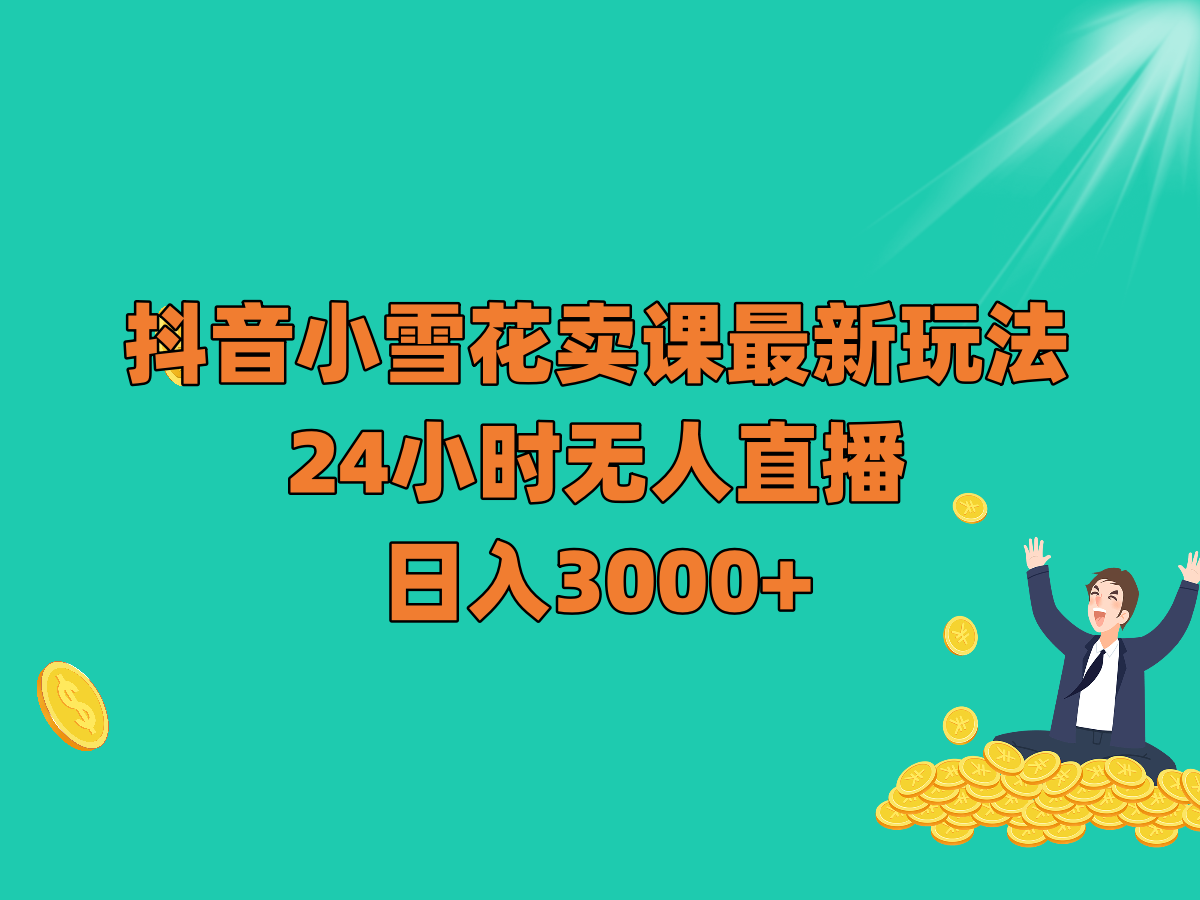 抖音小雪花卖课最新玩法，24小时无人直播，日入3000+-副业网
