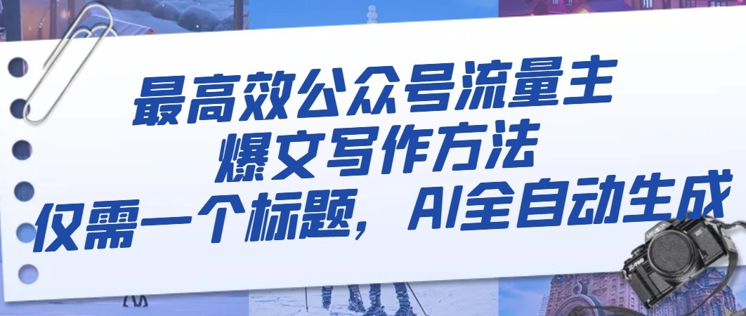 最高效公众号流量主爆文写作方法，仅需一个标题，AI全自动生成-副业网