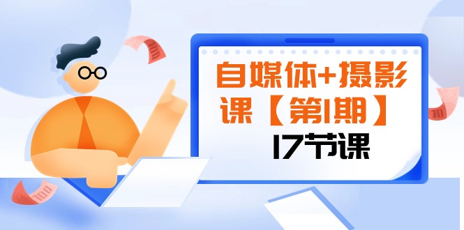 自媒体+摄影课【第1期】由浅到深 循环渐进 让作品刷爆 各大社交平台（17节)-副业网