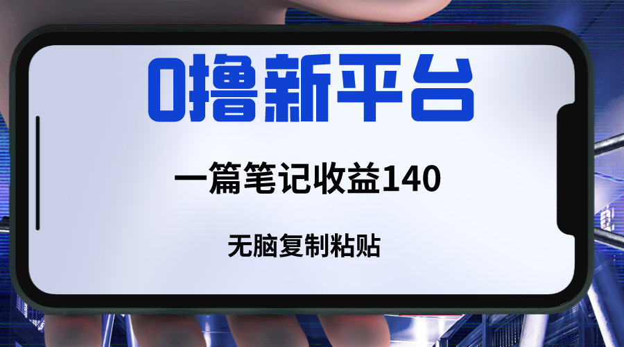 新平台撸收益，一篇笔记收益140，无脑复制粘贴，三分钟一篇笔记-副业网