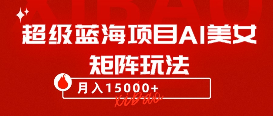 超级蓝海项目AI美女矩阵玩法，只需几分钟，获取到大量原创美女素材，轻松做矩阵-副业网