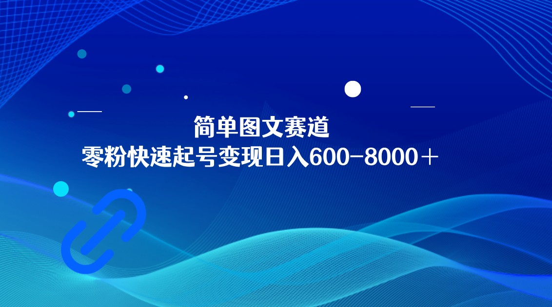 简单图文赛道，零粉快速起号变现日600-8000＋，可放大矩阵操作-副业网