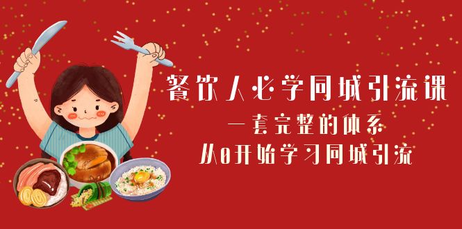 餐饮人必学同城引流课：一套完整的体系，从0开始学习同城引流（68节课）-副业网