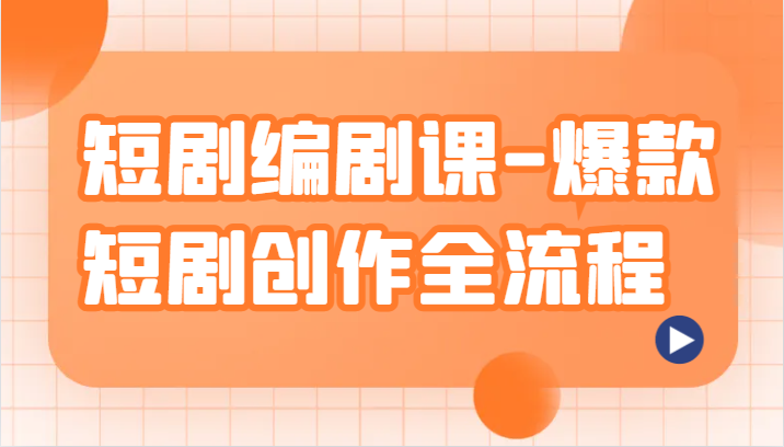 短剧编剧课-爆款短剧创作全流程，涵盖几乎所有短剧创作相关的知识和技巧-副业网