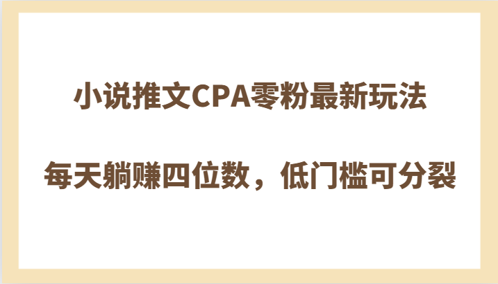 小说推文CPA零粉最新玩法，每天躺赚四位数，低门槛可分裂-副业网