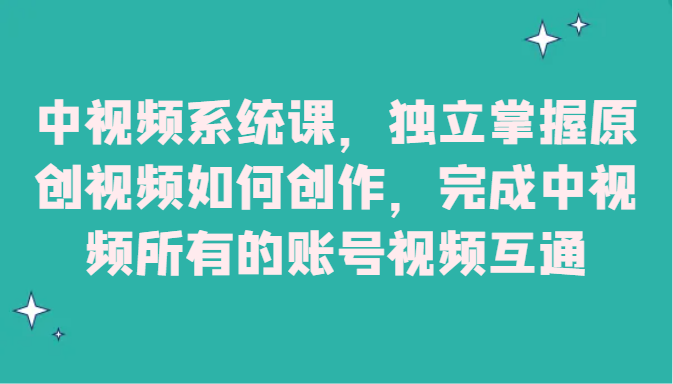 中视频系统课，独立掌握原创视频如何创作，完成中视频所有的账号视频互通-副业网