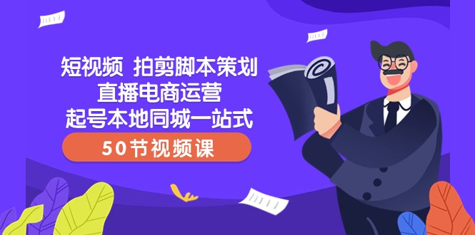 短视频拍剪脚本策划直播电商运营起号本地同城一站式（50节视频课）-副业网