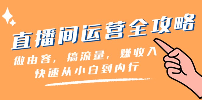 直播间运营全攻略：做由容，搞流量，赚收入一快速从小白到内行（46节课）-副业网