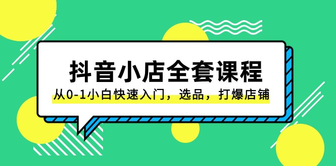 抖音小店全套课程，从0-1小白快速入门，选品，打爆店铺（131节课）-副业网