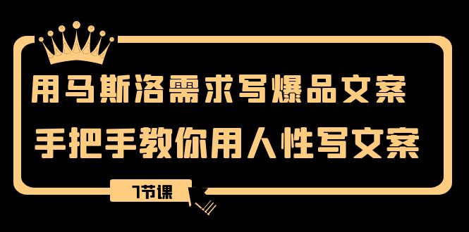 用马斯洛·需求写爆品文案，手把手教你用人性写文案（7节课）-副业网