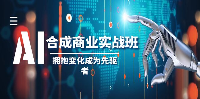 AI合成商业实操班，拥抱变化成为先驱者（19节课）-副业网