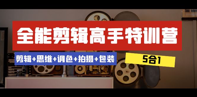 全能剪辑-高手特训营：剪辑+思维+调色+拍摄+包装（5合1）53节课-副业网