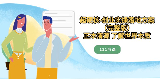 正本清源了解世界本质，超硬核创业实操落地方案（121节完整版）-副业网