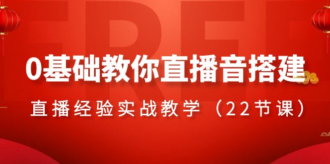 0基础教你直播音搭建系列课程，直播经验实战教学（22节课）-副业网