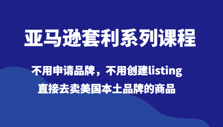 亚马逊套利系列课程，不用申请品牌，不用创建listing，直接去卖美国本土品牌的商品-副业网