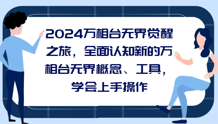 2024万相台无界觉醒之旅，全面认知新的万相台无界概念、工具，学会上手操作-副业网