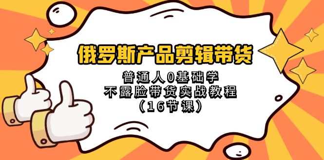 俄罗斯产品剪辑带货，普通人0基础学不露脸带货实战教程（18节课）-副业网