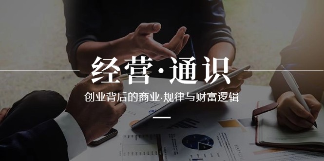 经营通识，创业背后的商业规律与财富逻辑（10节课）-副业网