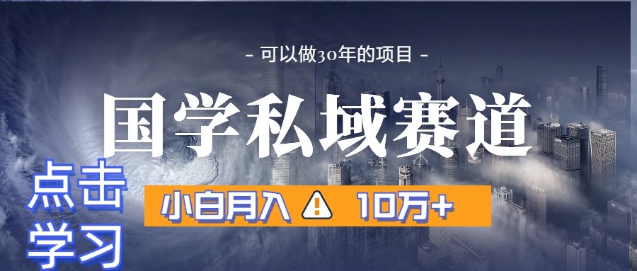 暴力国学私域赛道，小白月入10万+，引流+转化一整套流程-副业网