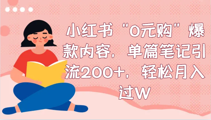 小红书“0元购”爆款内容，单篇笔记引流200+，轻松月入过W-副业网
