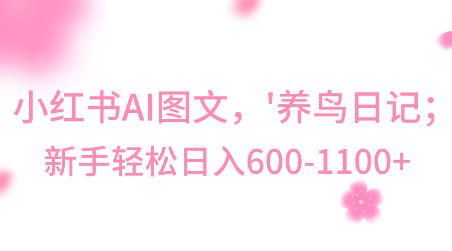小红书AI图文号‘养鸟日记’，小白轻松日入600+-副业网