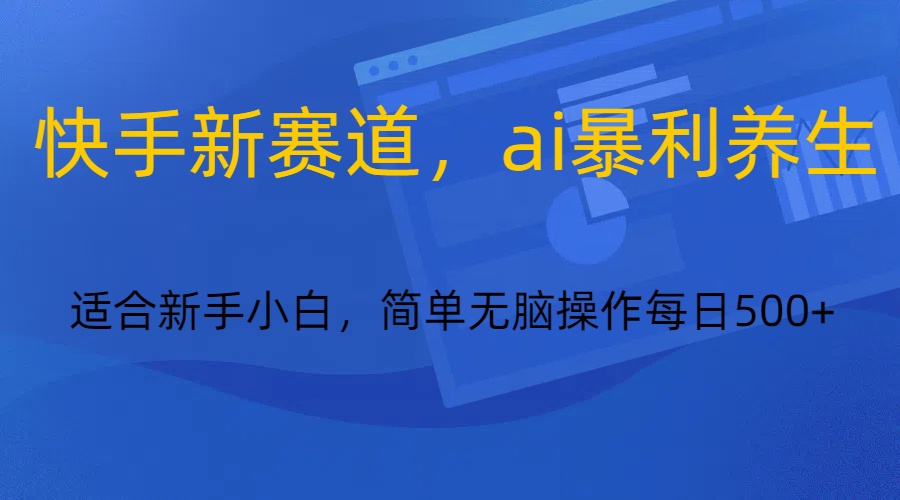 快手新赛道，ai暴利养生，0基础的小白也可以轻松操作轻松日入500+-副业网