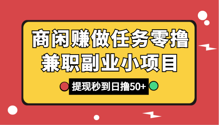 商闲赚做任务零撸兼职副业小项目，提现秒到，日撸50+-副业网
