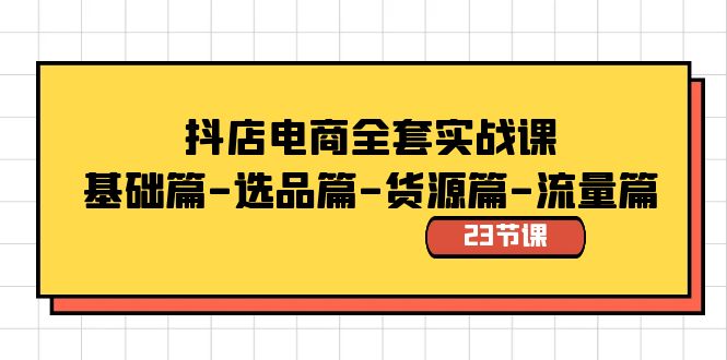 抖店电商全套实战课：基础篇-选品篇-货源篇-流量篇（23节课）-副业网